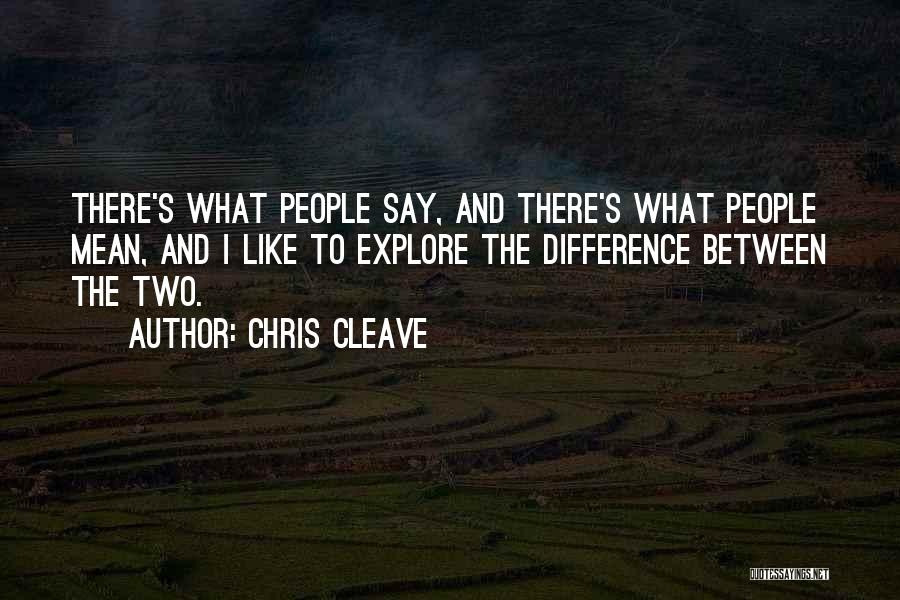 Chris Cleave Quotes: There's What People Say, And There's What People Mean, And I Like To Explore The Difference Between The Two.