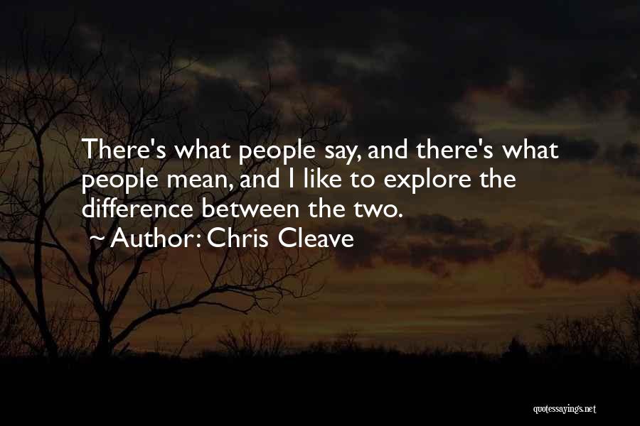 Chris Cleave Quotes: There's What People Say, And There's What People Mean, And I Like To Explore The Difference Between The Two.