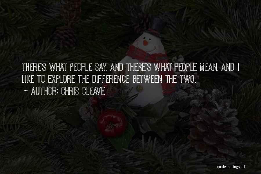 Chris Cleave Quotes: There's What People Say, And There's What People Mean, And I Like To Explore The Difference Between The Two.