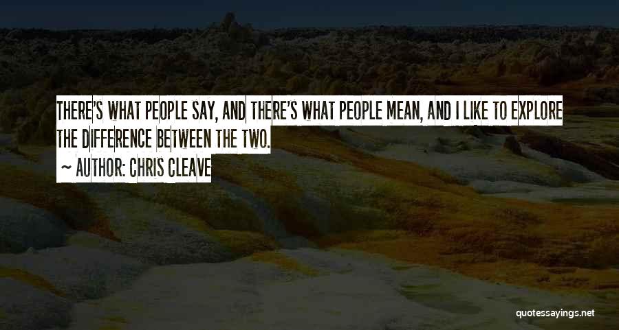 Chris Cleave Quotes: There's What People Say, And There's What People Mean, And I Like To Explore The Difference Between The Two.