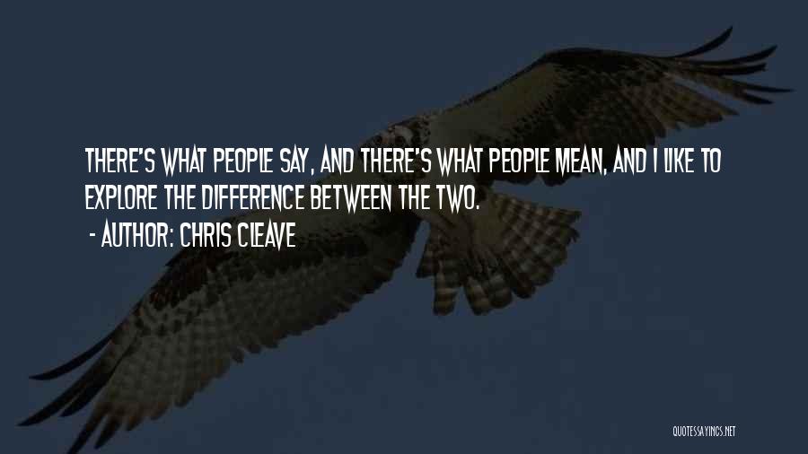 Chris Cleave Quotes: There's What People Say, And There's What People Mean, And I Like To Explore The Difference Between The Two.