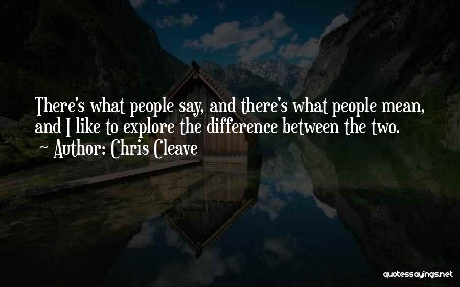 Chris Cleave Quotes: There's What People Say, And There's What People Mean, And I Like To Explore The Difference Between The Two.