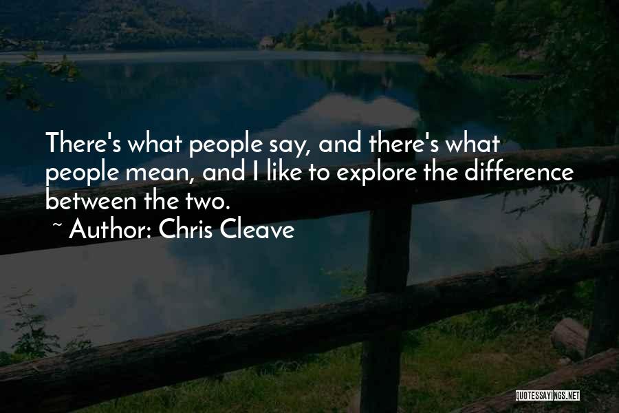 Chris Cleave Quotes: There's What People Say, And There's What People Mean, And I Like To Explore The Difference Between The Two.