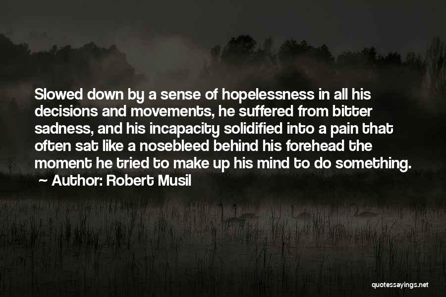 Robert Musil Quotes: Slowed Down By A Sense Of Hopelessness In All His Decisions And Movements, He Suffered From Bitter Sadness, And His