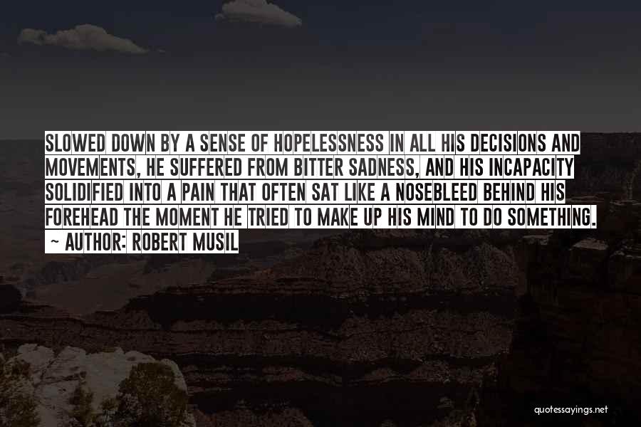 Robert Musil Quotes: Slowed Down By A Sense Of Hopelessness In All His Decisions And Movements, He Suffered From Bitter Sadness, And His