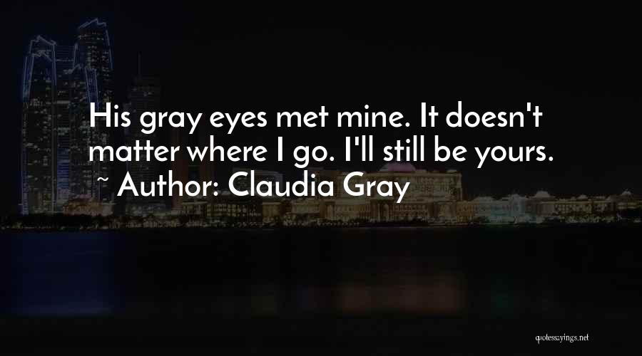 Claudia Gray Quotes: His Gray Eyes Met Mine. It Doesn't Matter Where I Go. I'll Still Be Yours.