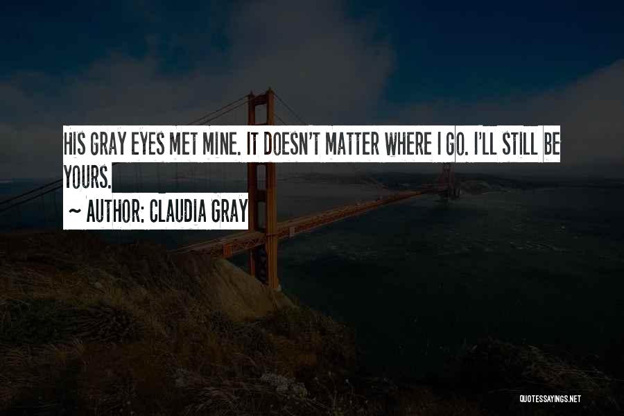Claudia Gray Quotes: His Gray Eyes Met Mine. It Doesn't Matter Where I Go. I'll Still Be Yours.