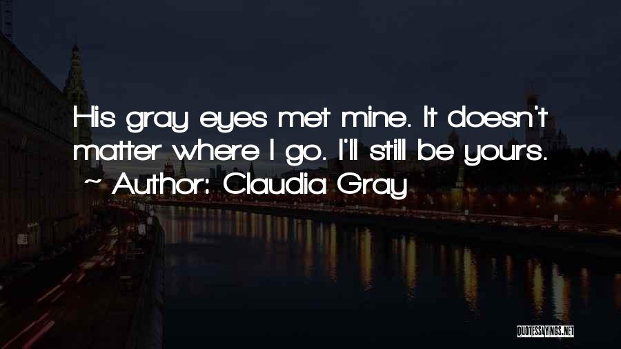Claudia Gray Quotes: His Gray Eyes Met Mine. It Doesn't Matter Where I Go. I'll Still Be Yours.