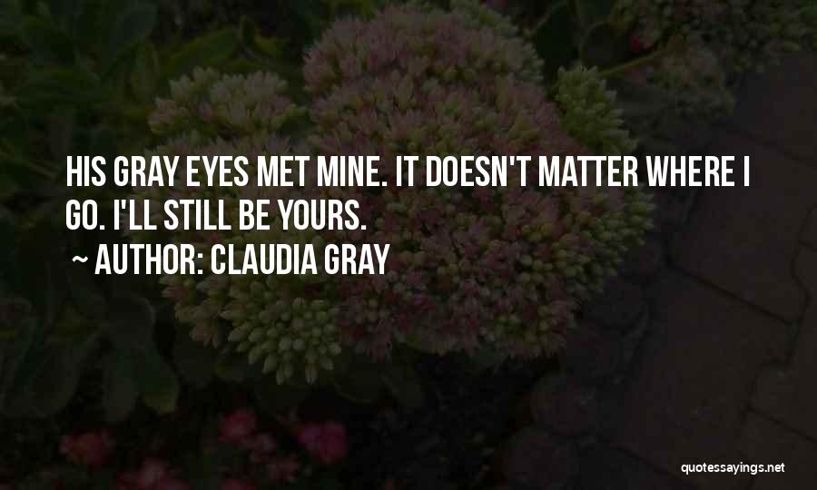 Claudia Gray Quotes: His Gray Eyes Met Mine. It Doesn't Matter Where I Go. I'll Still Be Yours.