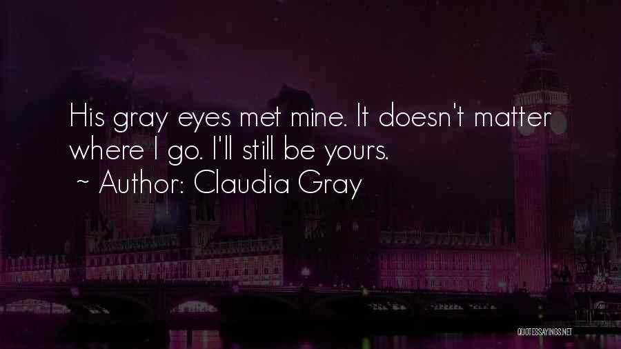 Claudia Gray Quotes: His Gray Eyes Met Mine. It Doesn't Matter Where I Go. I'll Still Be Yours.