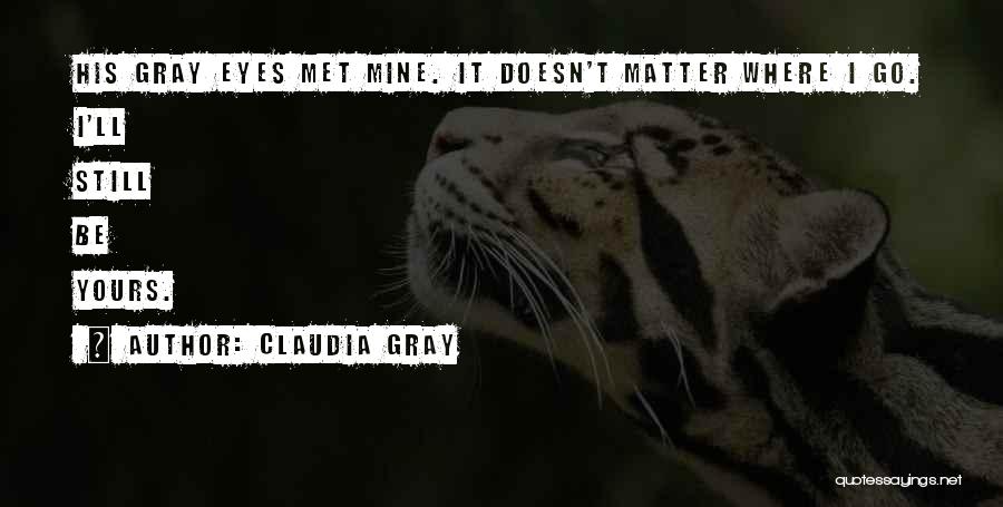 Claudia Gray Quotes: His Gray Eyes Met Mine. It Doesn't Matter Where I Go. I'll Still Be Yours.