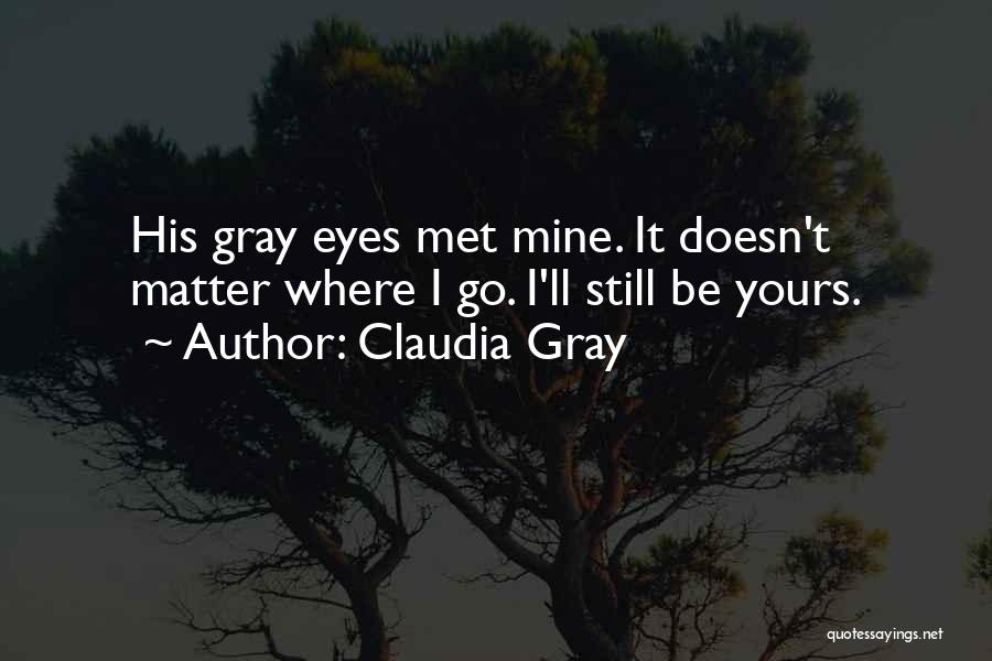 Claudia Gray Quotes: His Gray Eyes Met Mine. It Doesn't Matter Where I Go. I'll Still Be Yours.