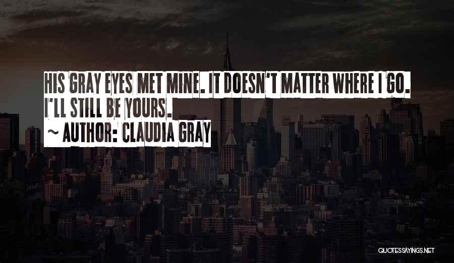 Claudia Gray Quotes: His Gray Eyes Met Mine. It Doesn't Matter Where I Go. I'll Still Be Yours.