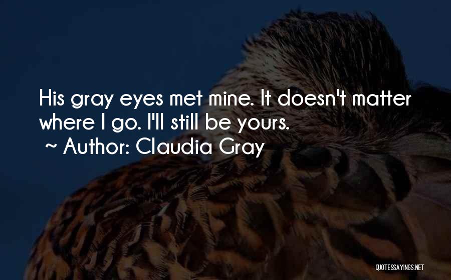 Claudia Gray Quotes: His Gray Eyes Met Mine. It Doesn't Matter Where I Go. I'll Still Be Yours.