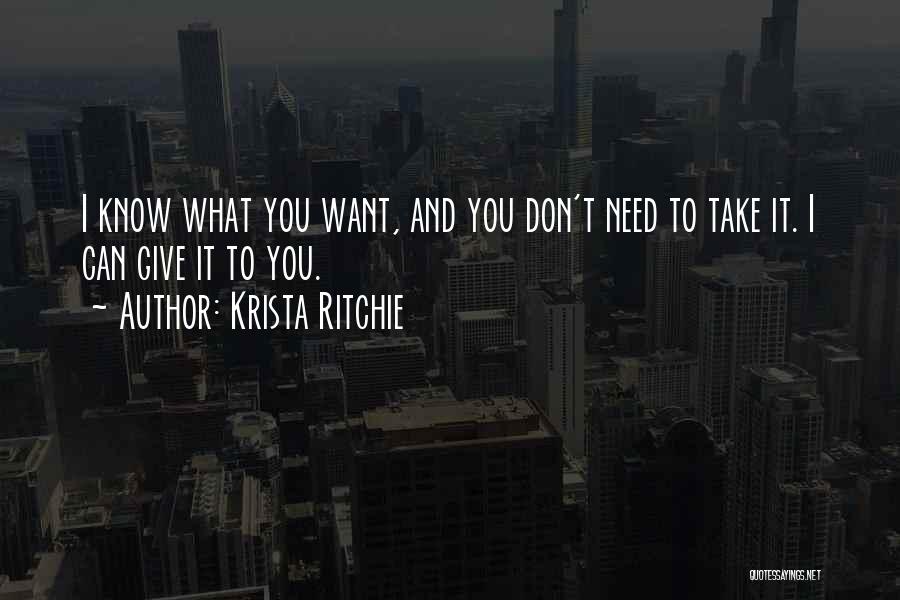 Krista Ritchie Quotes: I Know What You Want, And You Don't Need To Take It. I Can Give It To You.