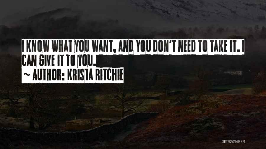 Krista Ritchie Quotes: I Know What You Want, And You Don't Need To Take It. I Can Give It To You.