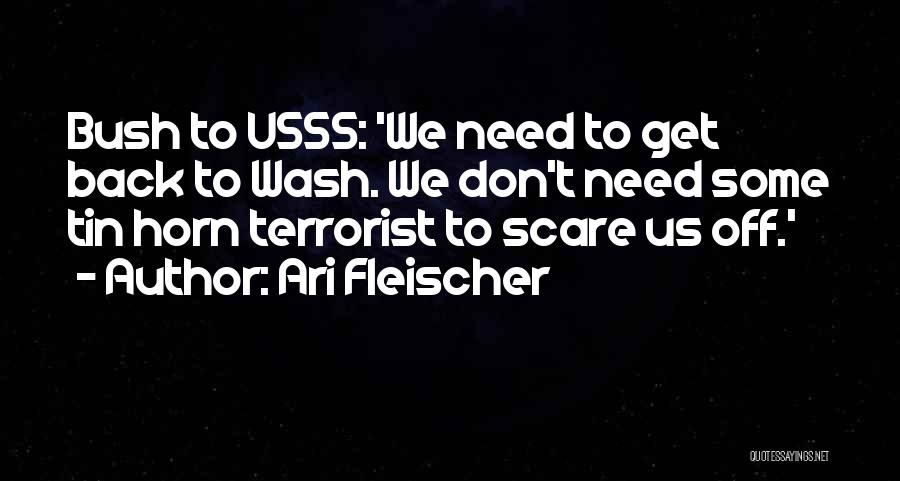 Ari Fleischer Quotes: Bush To Usss: 'we Need To Get Back To Wash. We Don't Need Some Tin Horn Terrorist To Scare Us