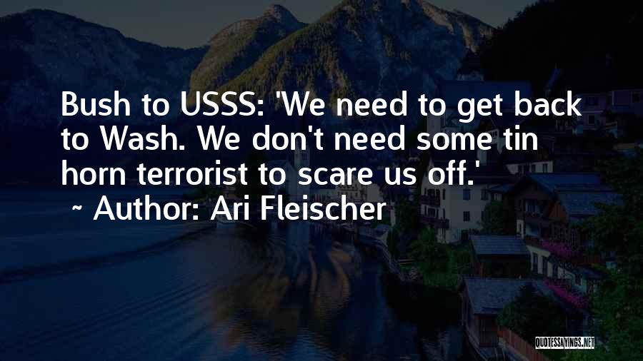 Ari Fleischer Quotes: Bush To Usss: 'we Need To Get Back To Wash. We Don't Need Some Tin Horn Terrorist To Scare Us