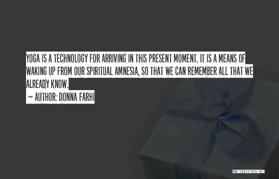 Donna Farhi Quotes: Yoga Is A Technology For Arriving In This Present Moment. It Is A Means Of Waking Up From Our Spiritual