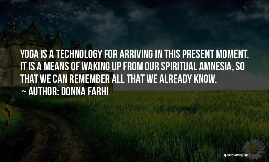 Donna Farhi Quotes: Yoga Is A Technology For Arriving In This Present Moment. It Is A Means Of Waking Up From Our Spiritual