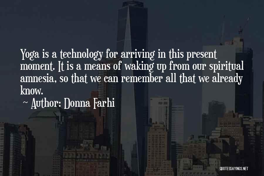 Donna Farhi Quotes: Yoga Is A Technology For Arriving In This Present Moment. It Is A Means Of Waking Up From Our Spiritual