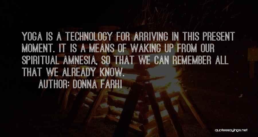 Donna Farhi Quotes: Yoga Is A Technology For Arriving In This Present Moment. It Is A Means Of Waking Up From Our Spiritual