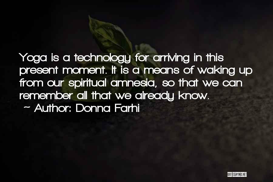 Donna Farhi Quotes: Yoga Is A Technology For Arriving In This Present Moment. It Is A Means Of Waking Up From Our Spiritual