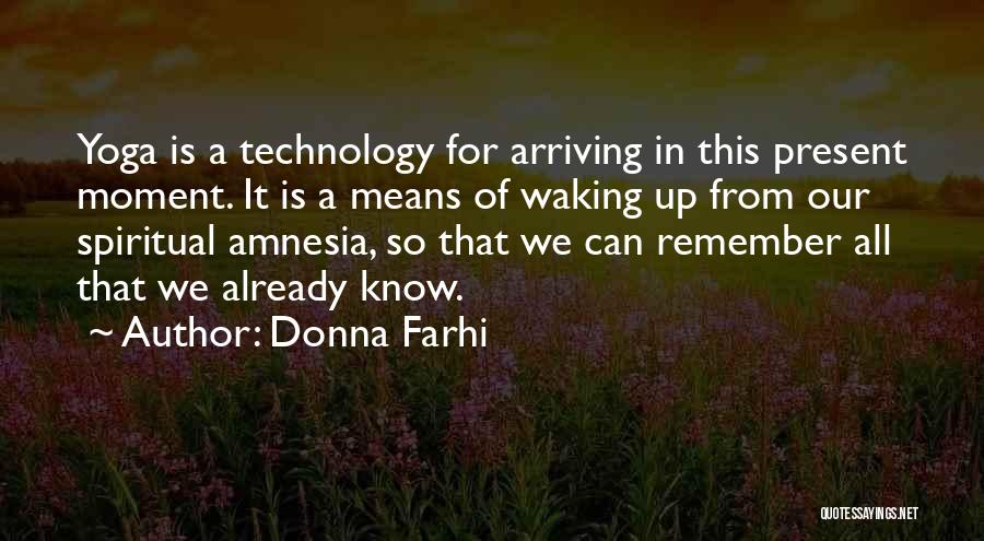 Donna Farhi Quotes: Yoga Is A Technology For Arriving In This Present Moment. It Is A Means Of Waking Up From Our Spiritual