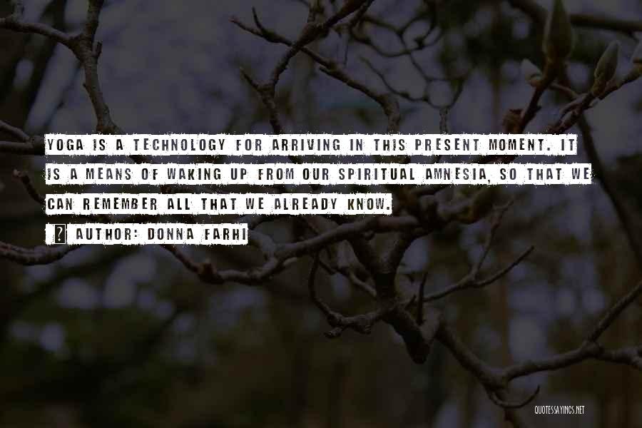 Donna Farhi Quotes: Yoga Is A Technology For Arriving In This Present Moment. It Is A Means Of Waking Up From Our Spiritual