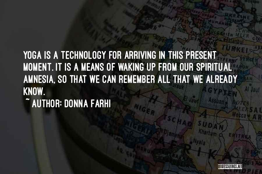 Donna Farhi Quotes: Yoga Is A Technology For Arriving In This Present Moment. It Is A Means Of Waking Up From Our Spiritual