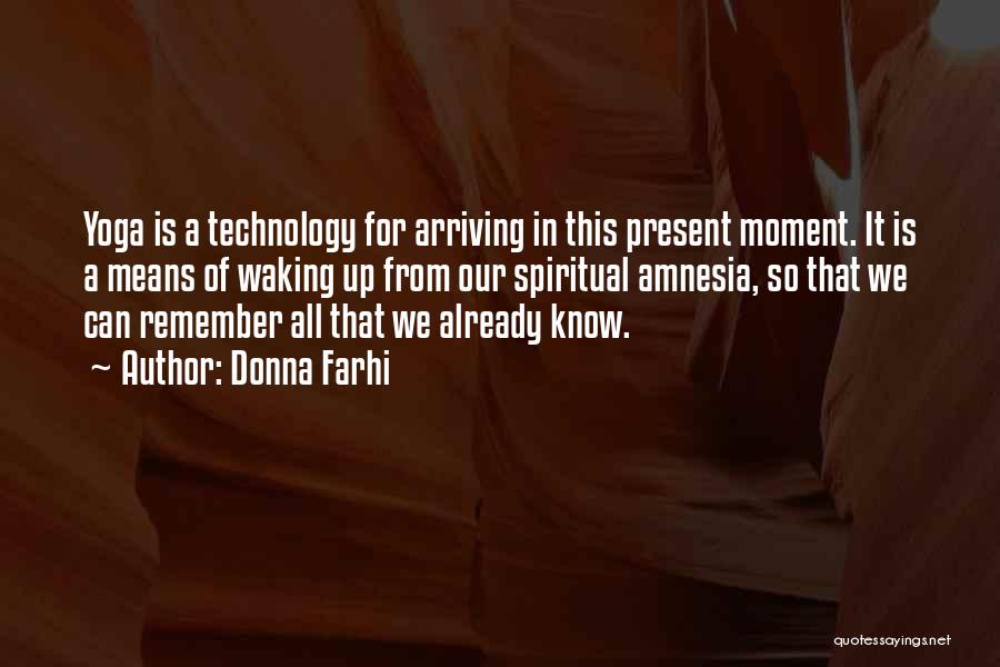 Donna Farhi Quotes: Yoga Is A Technology For Arriving In This Present Moment. It Is A Means Of Waking Up From Our Spiritual
