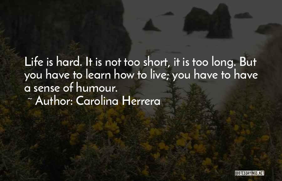 Carolina Herrera Quotes: Life Is Hard. It Is Not Too Short, It Is Too Long. But You Have To Learn How To Live;