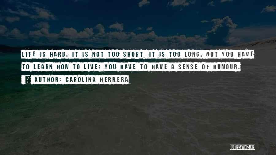 Carolina Herrera Quotes: Life Is Hard. It Is Not Too Short, It Is Too Long. But You Have To Learn How To Live;