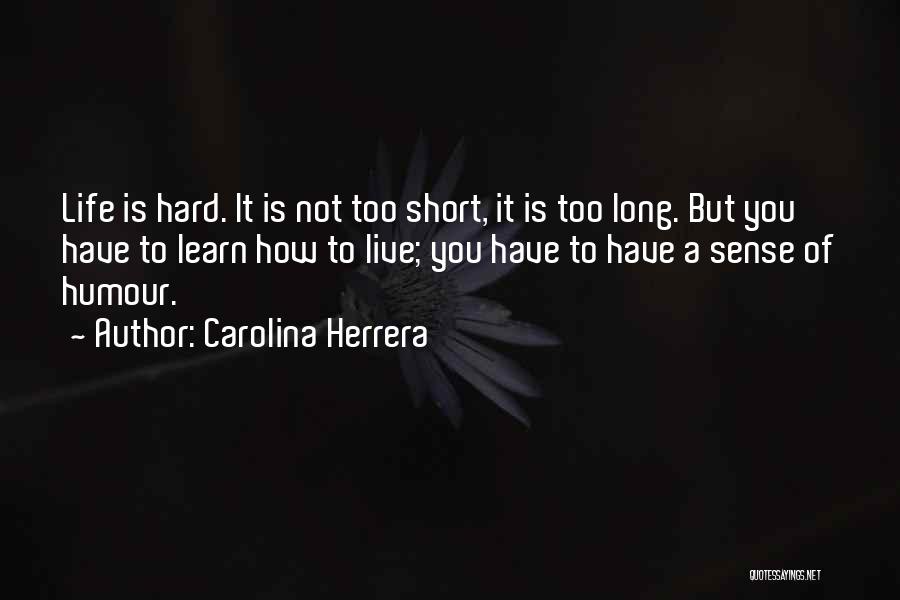 Carolina Herrera Quotes: Life Is Hard. It Is Not Too Short, It Is Too Long. But You Have To Learn How To Live;