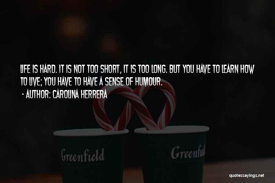 Carolina Herrera Quotes: Life Is Hard. It Is Not Too Short, It Is Too Long. But You Have To Learn How To Live;