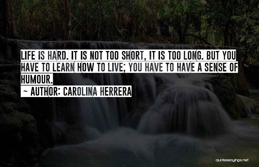 Carolina Herrera Quotes: Life Is Hard. It Is Not Too Short, It Is Too Long. But You Have To Learn How To Live;