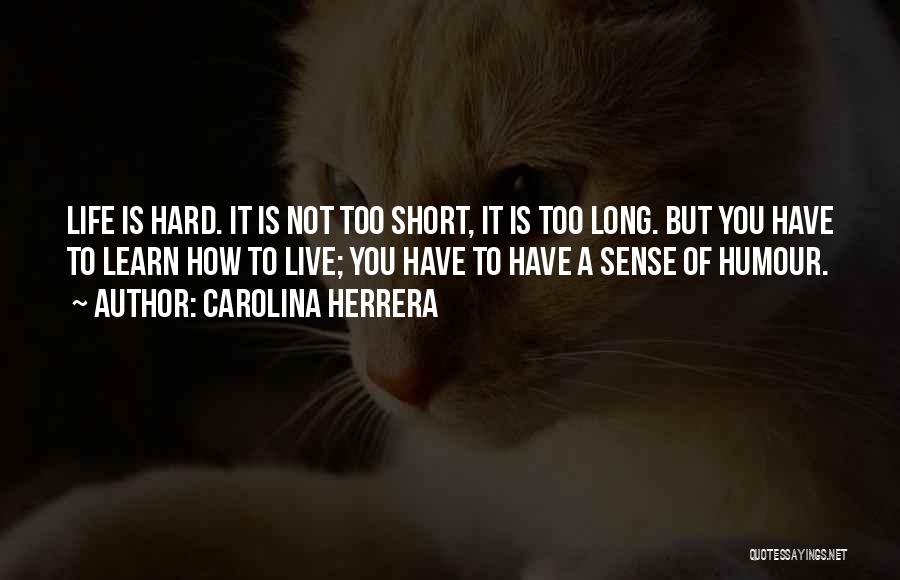 Carolina Herrera Quotes: Life Is Hard. It Is Not Too Short, It Is Too Long. But You Have To Learn How To Live;