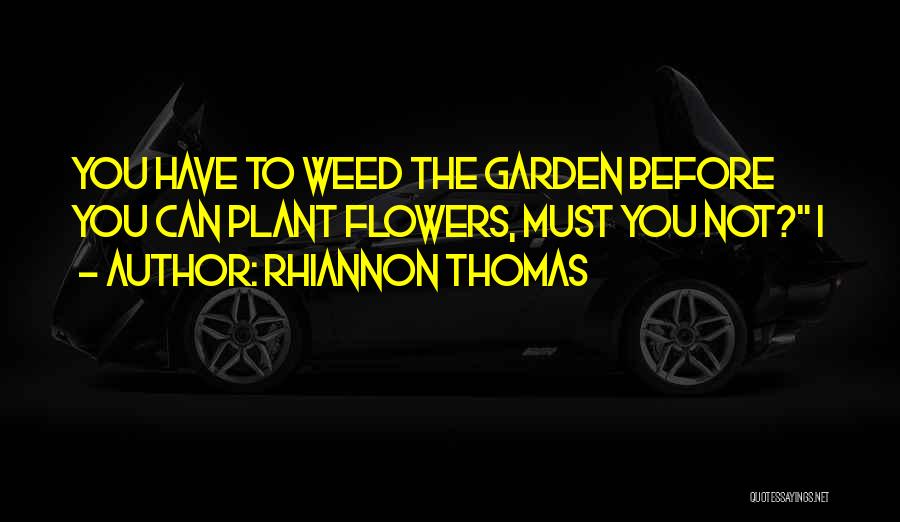 Rhiannon Thomas Quotes: You Have To Weed The Garden Before You Can Plant Flowers, Must You Not? I