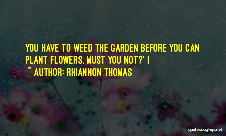 Rhiannon Thomas Quotes: You Have To Weed The Garden Before You Can Plant Flowers, Must You Not? I