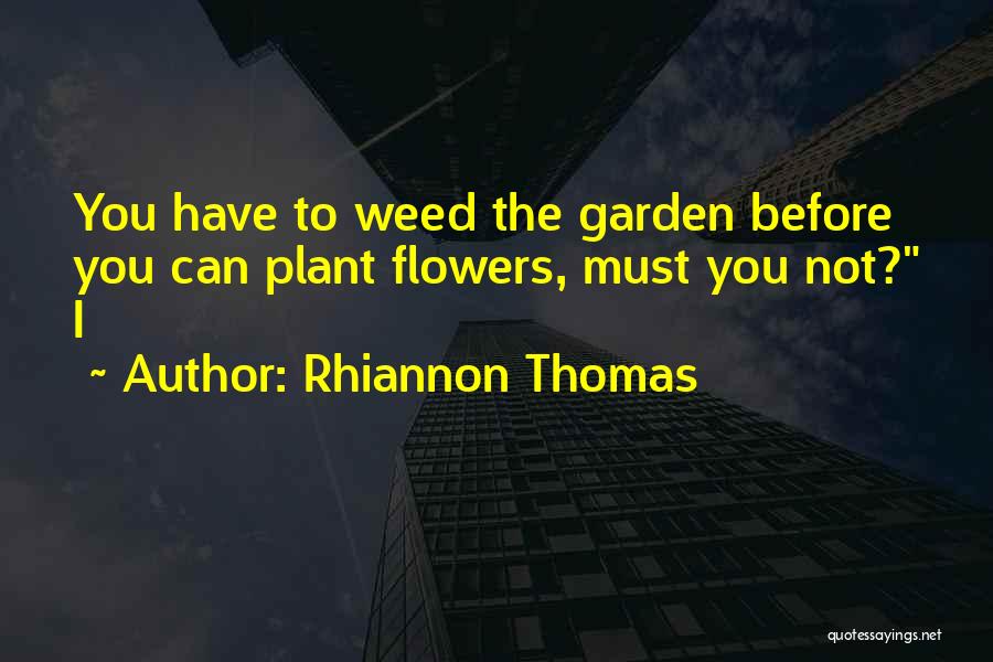 Rhiannon Thomas Quotes: You Have To Weed The Garden Before You Can Plant Flowers, Must You Not? I