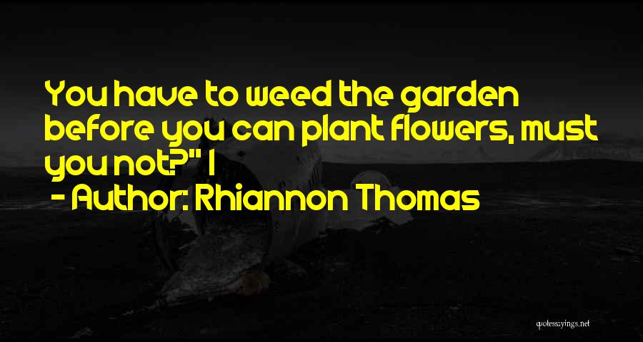 Rhiannon Thomas Quotes: You Have To Weed The Garden Before You Can Plant Flowers, Must You Not? I