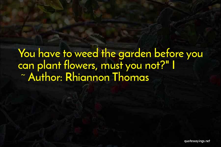 Rhiannon Thomas Quotes: You Have To Weed The Garden Before You Can Plant Flowers, Must You Not? I