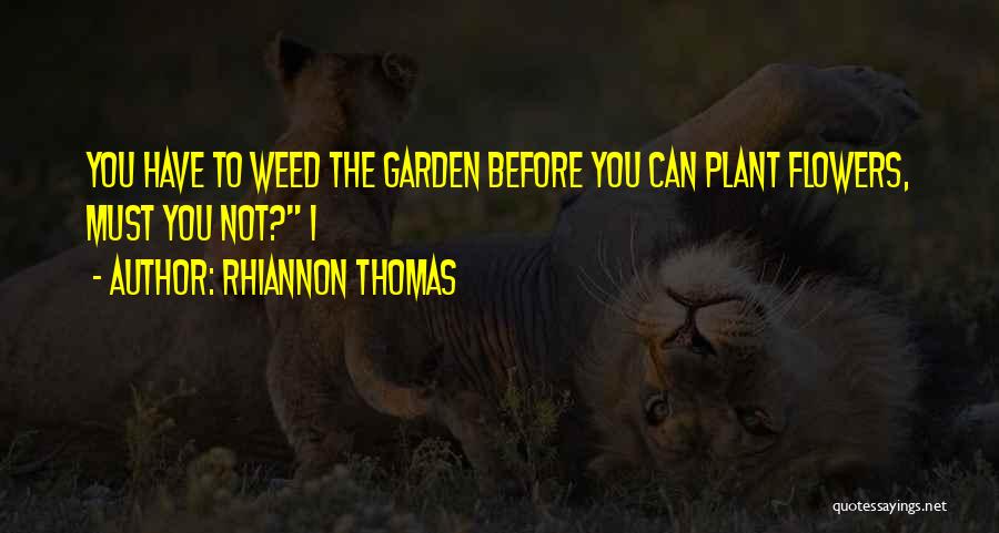 Rhiannon Thomas Quotes: You Have To Weed The Garden Before You Can Plant Flowers, Must You Not? I