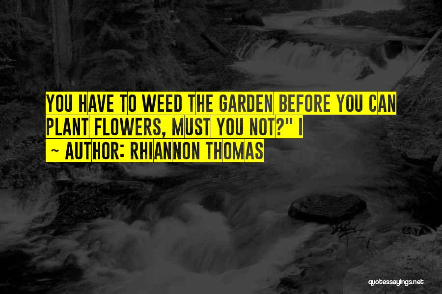 Rhiannon Thomas Quotes: You Have To Weed The Garden Before You Can Plant Flowers, Must You Not? I