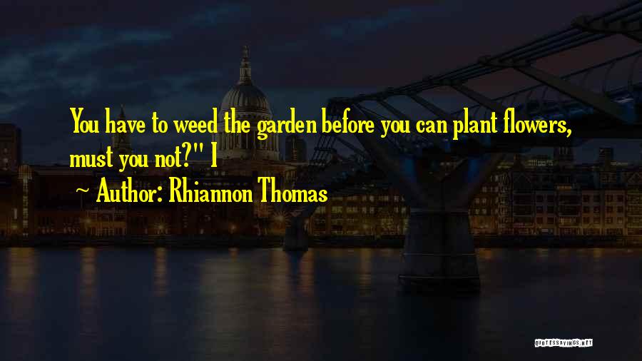 Rhiannon Thomas Quotes: You Have To Weed The Garden Before You Can Plant Flowers, Must You Not? I