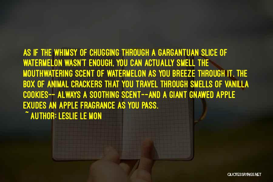 Leslie Le Mon Quotes: As If The Whimsy Of Chugging Through A Gargantuan Slice Of Watermelon Wasn't Enough, You Can Actually Smell The Mouthwatering