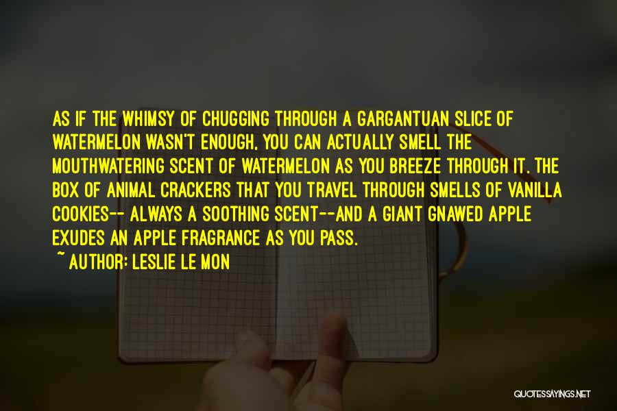 Leslie Le Mon Quotes: As If The Whimsy Of Chugging Through A Gargantuan Slice Of Watermelon Wasn't Enough, You Can Actually Smell The Mouthwatering