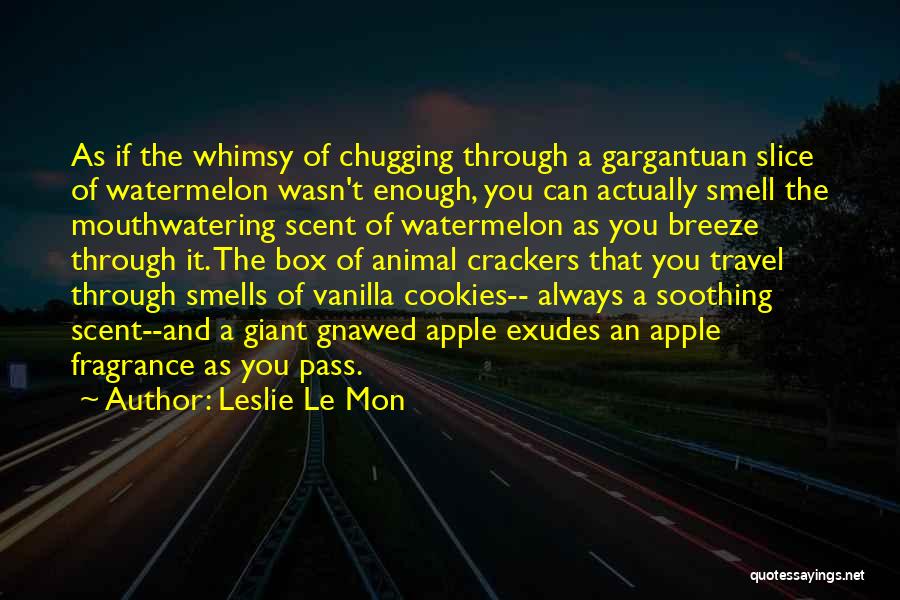 Leslie Le Mon Quotes: As If The Whimsy Of Chugging Through A Gargantuan Slice Of Watermelon Wasn't Enough, You Can Actually Smell The Mouthwatering