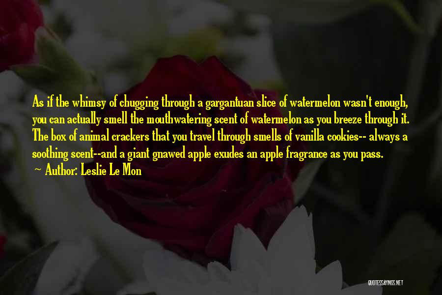 Leslie Le Mon Quotes: As If The Whimsy Of Chugging Through A Gargantuan Slice Of Watermelon Wasn't Enough, You Can Actually Smell The Mouthwatering