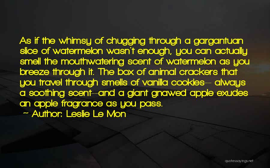 Leslie Le Mon Quotes: As If The Whimsy Of Chugging Through A Gargantuan Slice Of Watermelon Wasn't Enough, You Can Actually Smell The Mouthwatering